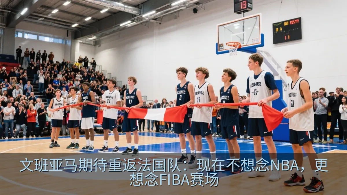 文班亚马期待重返法国队：现在不想念NBA，更想念FIBA赛场
